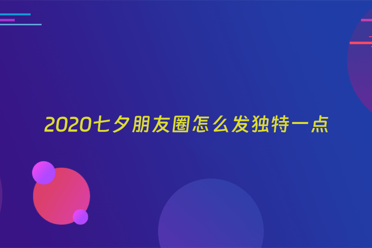 2020七夕朋友圈怎么发独特一点
