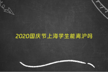2020国庆节上海学生能离沪吗