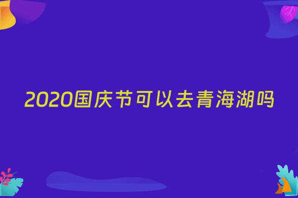 2020国庆节可以去青海湖吗