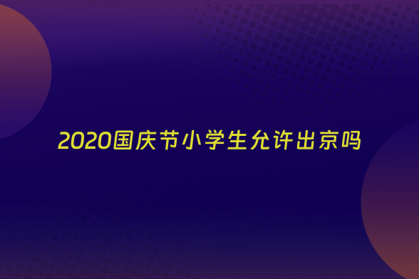 2020国庆节小学生允许出京吗