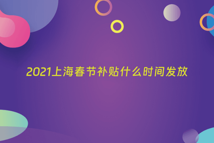 2021上海春节补贴什么时间发放