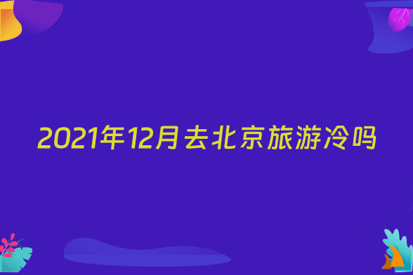 2021年12月去北京旅游冷吗