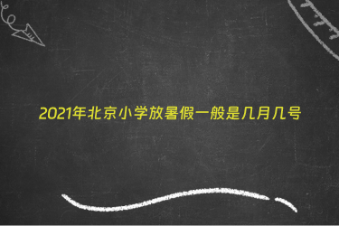 2021年北京小学放暑假一般是几月几号