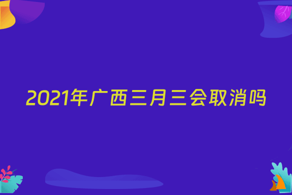 2021年广西三月三会取消吗