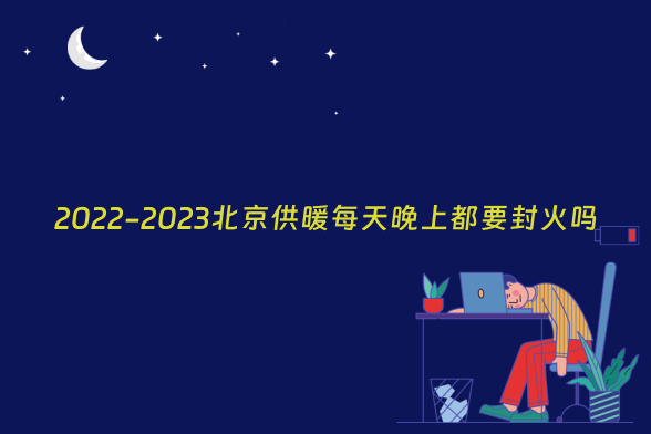 2022-2023北京供暖每天晚上都要封火吗