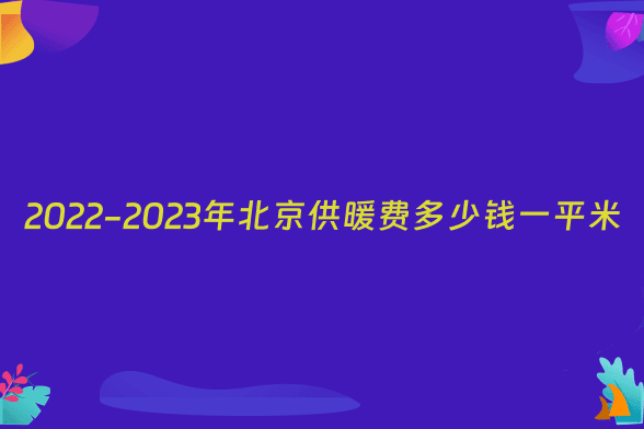 2022-2023年北京供暖费多少钱一平米