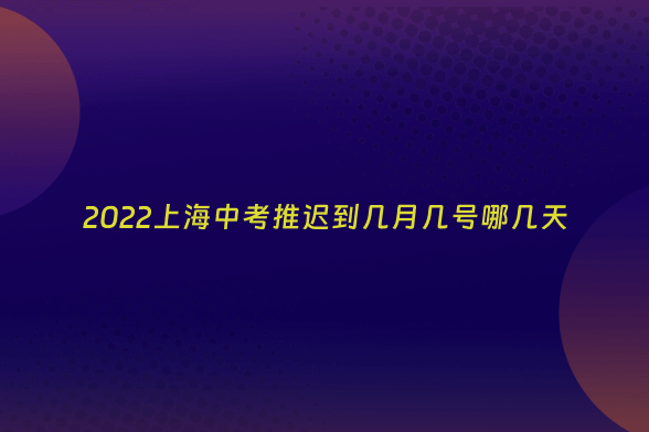 2022上海中考推迟到几月几号哪几天