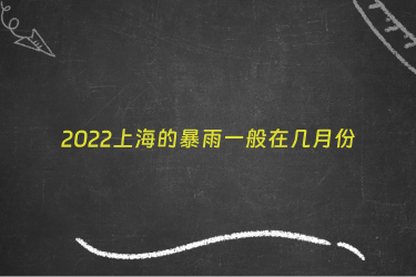 2022上海的暴雨一般在几月份