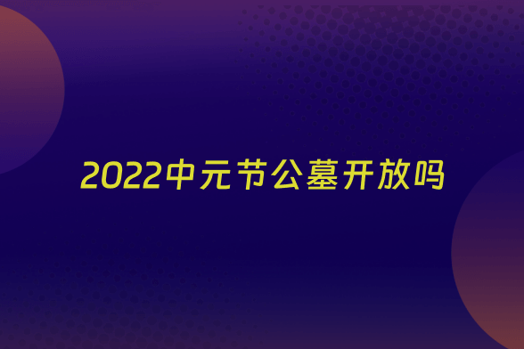 2022中元节公墓开放吗