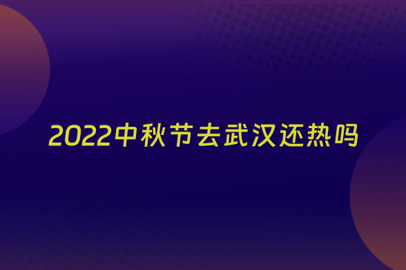 2022中秋节去武汉还热吗