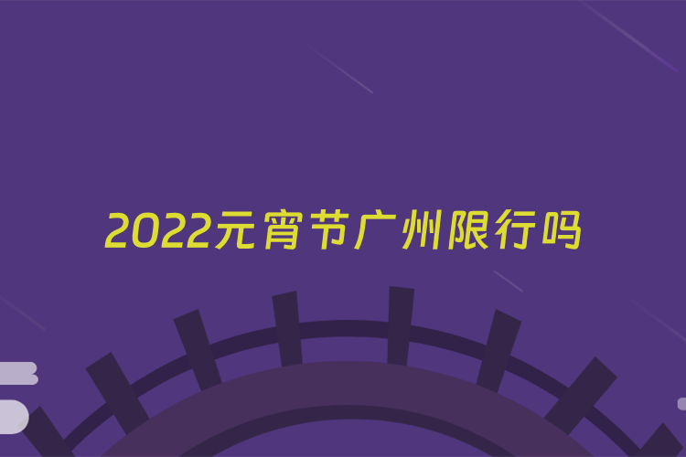 2022元宵节广州限行吗