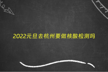 2022元旦去杭州要做核酸检测吗