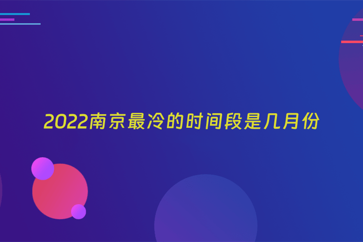2022南京最冷的时间段是几月份