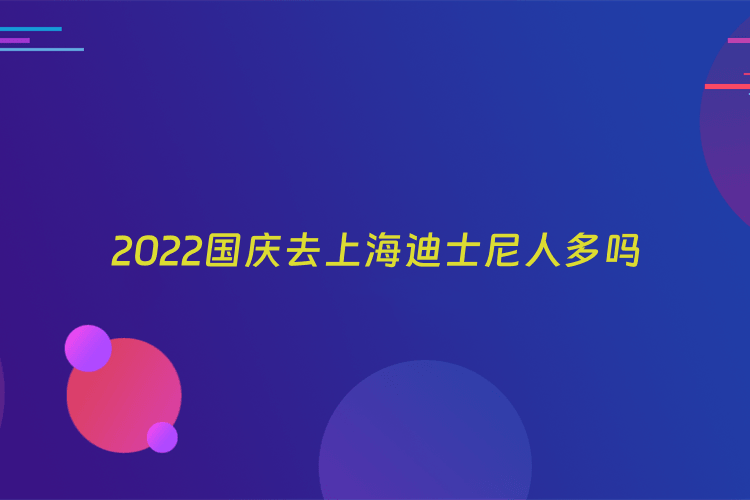 2022国庆去上海迪士尼人多吗