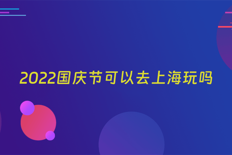 2022国庆节可以去上海玩吗