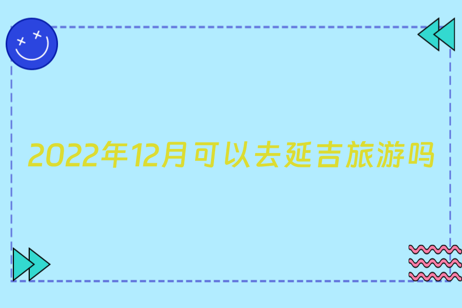 2022年12月可以去延吉旅游吗