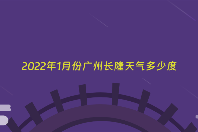 2022年1月份广州长隆天气多少度