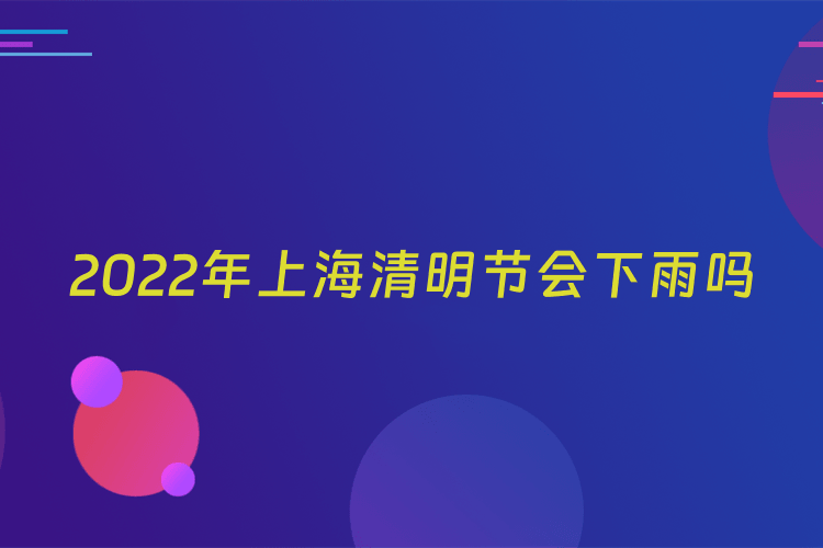 2022年上海清明节会下雨吗