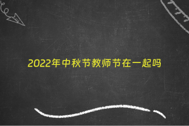 2022年中秋节教师节在一起吗