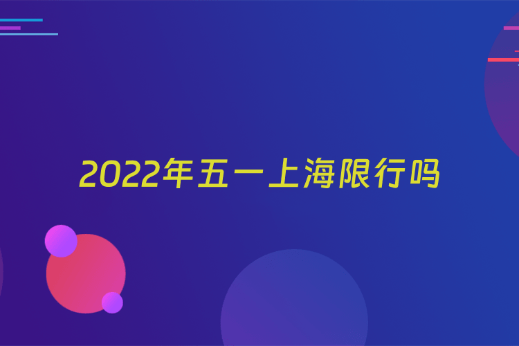 2022年五一上海限行吗