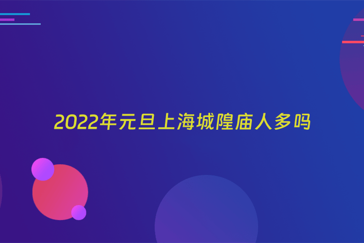 2022年元旦上海城隍庙人多吗