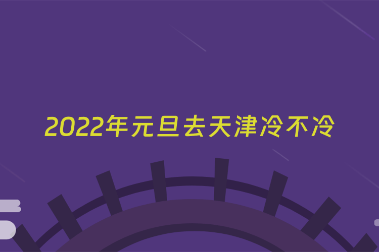 2022年元旦去天津冷不冷