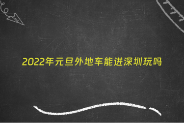 2022年元旦外地车能进深圳玩吗