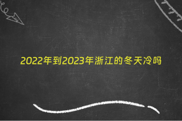 2022年到2023年浙江的冬天冷吗