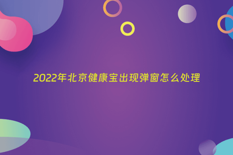 2022年北京健康宝出现弹窗怎么处理