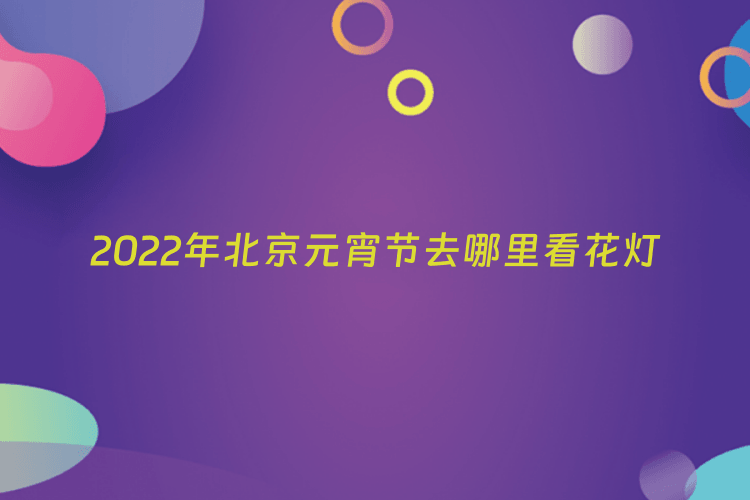 2022年北京元宵节去哪里看花灯