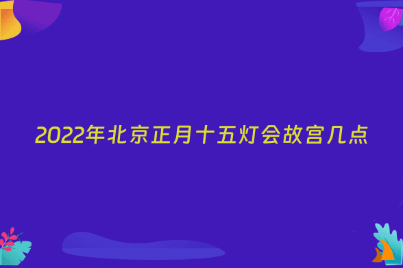 2022年北京正月十五灯会故宫几点