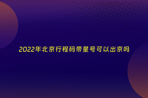 2022年北京行程码带星号可以出京吗
