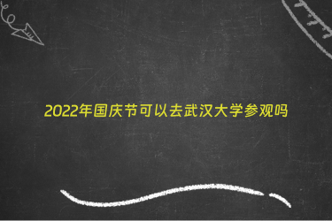 2022年国庆节可以去武汉大学参观吗
