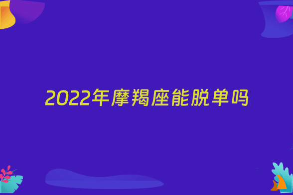 2022年摩羯座能脱单吗