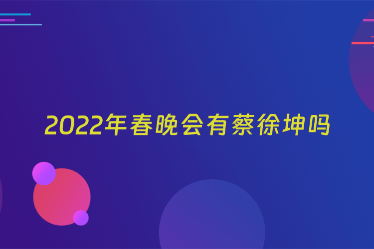 2022年春晚会有蔡徐坤吗