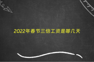 2022年春节三倍工资是哪几天