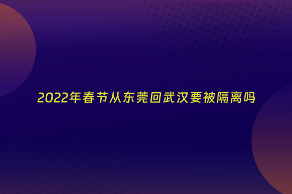 2022年春节从东莞回武汉要被隔离吗