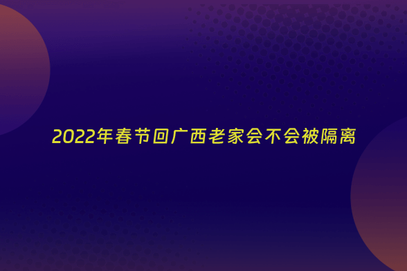 2022年春节回广西老家会不会被隔离