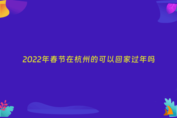 2022年春节在杭州的可以回家过年吗