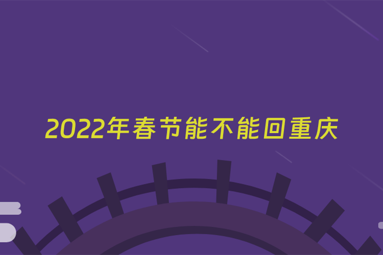 2022年春节能不能回重庆