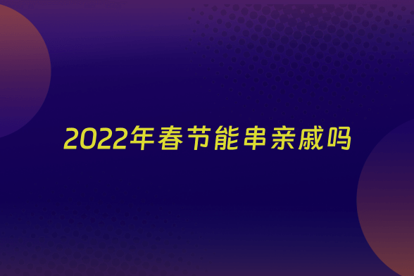 2022年春节能串亲戚吗