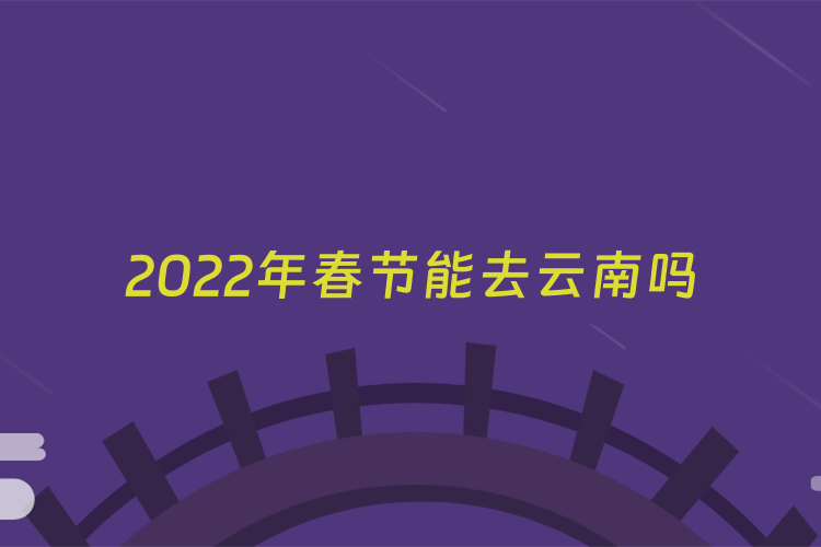 2022年春节能去云南吗