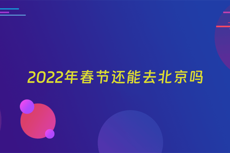 2022年春节还能去北京吗