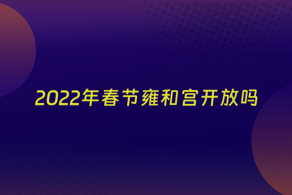 2022年春节雍和宫开放吗