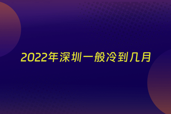 2022年深圳一般冷到几月