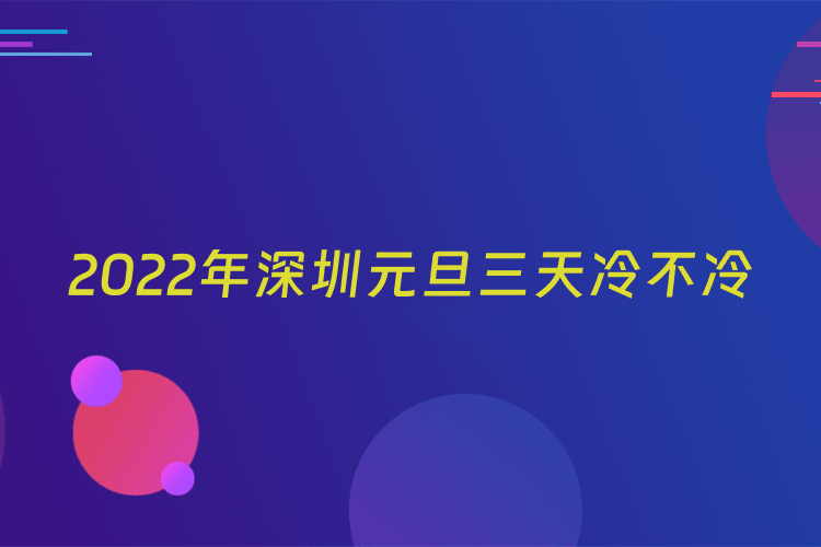 2022年深圳元旦三天冷不冷