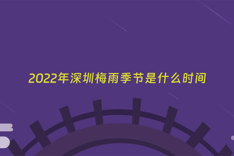 2022年深圳梅雨季节是什么时间