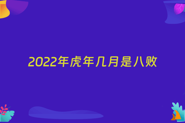 2022年虎年几月是八败