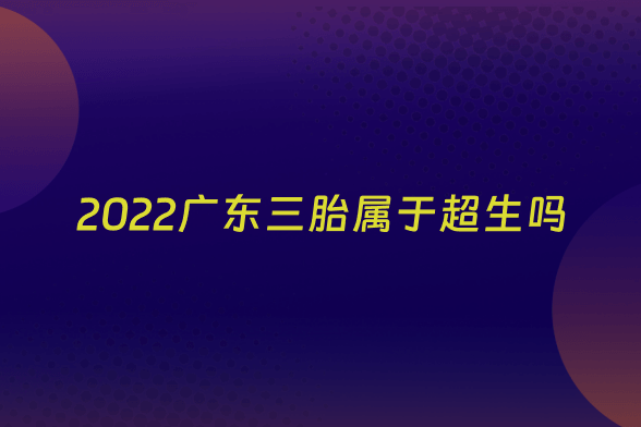 2022广东三胎属于超生吗