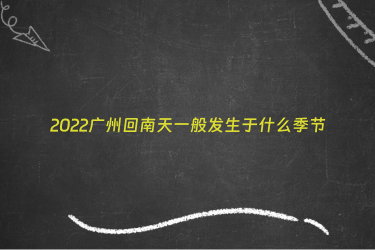 2022广州回南天一般发生于什么季节